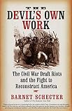 Schecter, Barnet: The Devil's Own Work: The Civil War Draft Riots of 1863 Schecter, Barnet: The Devil's Own Work: The Civil War Draft Riots of 1863
