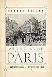 Dallas, Gregor: Metro Stop Paris: An Underground History of the City of Light