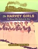 Morris, Juddi: The Harvey Girls : The Women Who Civilized the West