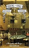 Kelly, Ian: Cooking for Kings: The Life of Antonin Careme, the First Celebrity Chef Kelly, Ian: Cooking for Kings: The Life of Antonin Careme, the First Celebrity Chef