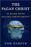 Harpur, Tom: The Pagan Christ: Recovering the Lost Light Harpur, Tom: The Pagan Christ: Recovering the Lost Light