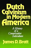 Bratt, James D.: Dutch Calvinism in Modern America: A History of a Conservative Subculture
