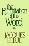 Ellul, Jacques: The Humiliation of the Word Ellul, Jacques: The Humiliation of the Word