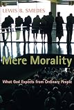 Smedes, Lewis B.: Mere Morality: What God Expects from Ordinary People