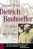 Wind, Renate: Dietrich Bonhoeffer: A Spoke in the Wheel