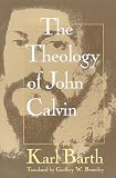 Barth, Karl: The Theology of John Calvin Barth, Karl: The Theology of John Calvin