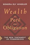 Wheeler, Sondra Ely: Wealth As Peril and Obligation: The New Testament on Possessions Wheeler, Sondra Ely: Wealth As Peril and Obligation: The New Testament on Possessions