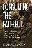 Mouw, Richard J.: Consulting the Faithful: What Christian Intellectuals Can Learn from Popular Religion Mouw, Richard J.: Consulting the Faithful: What Christian Intellectuals Can Learn from Popular Religion