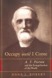 Robert, Dana: Occupy Until I Come: A. T. Pierson and the Evangelization of the World