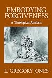 Jones, L. Gregory: Embodying Forgiveness: A Theological Analysis Jones, L. Gregory: Embodying Forgiveness: A Theological Analysis