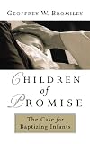 Bromiley, Geoffrey William: Children of Promise: The Case of Baptizing Infants Bromiley, Geoffrey William: Children of Promise: The Case of Baptizing Infants