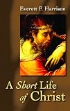 Harrison, Everett: Short Life of Christ Harrison, Everett: Short Life of Christ