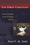 Zahl, Paul F. M.: The First Christian: Universal Truth in the Teachings of Jesus Zahl, Paul F. M.: The First Christian: Universal Truth in the Teachings of Jesus