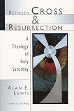 Lewis, Alan E.: Between Cross and Resurrection: A Theology of Holy Saturday