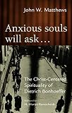 Matthews, John W.: Anxious Souls Will Ask...: The Christ-Centered Sprituality of Dietrich Bonhoeffer