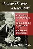 Vereb, Jerome-michael: Because He Was a German: Cardinal Bea And the Origins of Roman Catholic Engagement in the Ecumenical Movement Vereb, Jerome-michael: Because He Was a German: Cardinal Bea And the Origins of Roman Catholic Engagement in the Ecumenical Movement