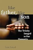 Smail, Thomas Allan: Like Father, Like Son: The Trinity Imaged in Our Humanity Smail, Thomas Allan: Like Father, Like Son: The Trinity Imaged in Our Humanity