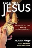 Metzger, Paul Louis: Consuming Jesus: Beyond Race and Class Divisions in a Consumer Church