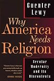 Lewy, Guenter: Why America Needs Religion: Secular Modernity and Its Discontents