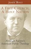 Bolt, John: A Free Church, a Holy Nation: Abraham Kuyper's American Public Theology Bolt, John: A Free Church, a Holy Nation: Abraham Kuyper's American Public Theology
