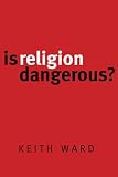Ward, Keith: Is Religion Dangerous?