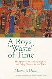 Dawn, Marva J.: A Royal "Waste" of Time: The Splendor of Worshiping God and Being Church for the World Dawn, Marva J.: A Royal "Waste" of Time: The Splendor of Worshiping God and Being Church for the World