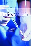 Dyck, Arthur J.: Life's Worth: The Case Against Assisted Suicide Dyck, Arthur J.: Life's Worth: The Case Against Assisted Suicide
