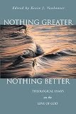 Vanhoozer, Kevin J.: Nothing Greater, Nothing Better: Theological Essays on the Love of God