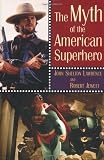 Jewett, Robert: The Myth of the American Superhero
