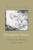Hunsinger, George: Disruptive Grace: Studies in the Theology of Karl Barth