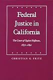 Fritz, Christian G.: Federal Justice in California: The Court of Ogden Hoffman, 1851-1891