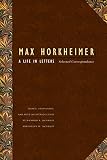 Horkheimer, Max: A Life in Letters: Selected Correspondence