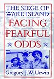Urwin, Gregory J.: Facing Fearful Odds : The Siege of Wake Island Urwin, Gregory J.: Facing Fearful Odds : The Siege of Wake Island
