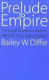 Diffie, Bailey W.: Prelude to Empire Portugal Overseas Before Henry the Navigator Diffie, Bailey W.: Prelude to Empire Portugal Overseas Before Henry the Navigator