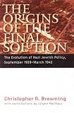 Browning, Christopher R.: The Origins of the Final Solution: The Evolution of Nazi Jewish Policy, September 1939-March 1942