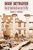 Eicher, David J.: Dixie Betrayed: How the South Really Lost the Civil War