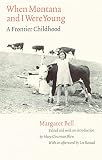 Bell, Margaret: When Montana and I Were Young: A Frontier Childhood Bell, Margaret: When Montana and I Were Young: A Frontier Childhood