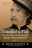Barnett, Louise: Touched by Fire: The Life, Death, And Mythic Afterlife of George Armstrong Custer