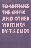 Eliot, T. S.: To Criticize the Critic and Other Writings