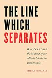 McManus, Sheila: The Line Which Separates: Race, Gender, And The Making Of The Alberta- Montana Borderlands