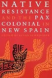 Schroeder, Susan: Native Resistance and the Pax Colonial in New Spain