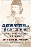 Utley, Robert M.: Custer and the Great Controversy: The Origin and Development of a Legend