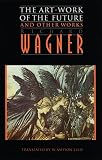 Wagner, Richard: The Art-Work of the Future and Other Works