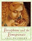Waldherr, Kris: Persephone and the Pomegranate: A Myth from Greece Waldherr, Kris: Persephone and the Pomegranate: A Myth from Greece