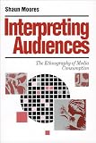 Moores, Shaun: Interpreting Audiences: The Ethnography of Media Consumption