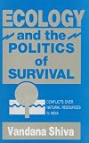 Shiva, Vandana: Ecology and the Politics of Survival: Conflicts over Natural Resources in India Shiva, Vandana: Ecology and the Politics of Survival: Conflicts over Natural Resources in India