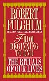 Fulghum, Robert: From Beginning to End: The Rituals of Our Lives Fulghum, Robert: From Beginning to End: The Rituals of Our Lives