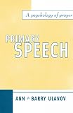 Ulanov, Ann & Barry: Primary Speech: A Psychology of Prayer