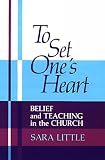 Little, Sara: To Set One's Heart: Belief and Teaching in the Church Little, Sara: To Set One's Heart: Belief and Teaching in the Church