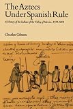 Gibson, Charles: The Aztecs Under Spanish Rule: A History of the Indians of the Valley of Mexico, 1519-1810 Gibson, Charles: The Aztecs Under Spanish Rule: A History of the Indians of the Valley of Mexico, 1519-1810